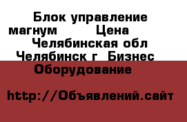 Блок управление магнум 742f › Цена ­ 20 000 - Челябинская обл., Челябинск г. Бизнес » Оборудование   